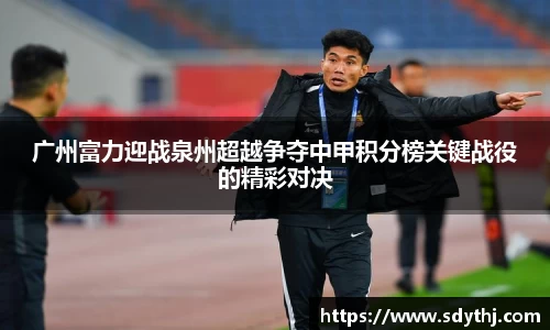 广州富力迎战泉州超越争夺中甲积分榜关键战役的精彩对决