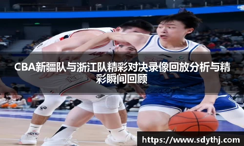 CBA新疆队与浙江队精彩对决录像回放分析与精彩瞬间回顾